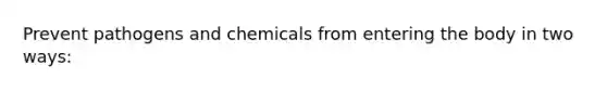 Prevent pathogens and chemicals from entering the body in two ways: