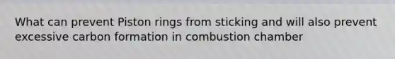 What can prevent Piston rings from sticking and will also prevent excessive carbon formation in combustion chamber