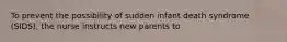 To prevent the possibility of sudden infant death syndrome (SIDS), the nurse instructs new parents to