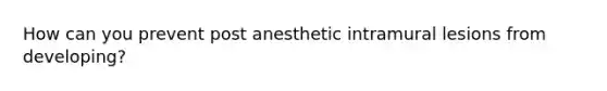 How can you prevent post anesthetic intramural lesions from developing?