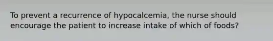 To prevent a recurrence of hypocalcemia, the nurse should encourage the patient to increase intake of which of foods?