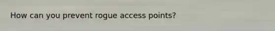 How can you prevent rogue access points?