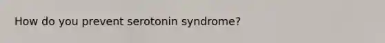 How do you prevent serotonin syndrome?