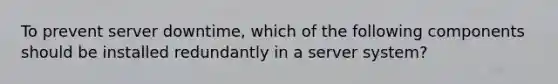 To prevent server downtime, which of the following components should be installed redundantly in a server system?