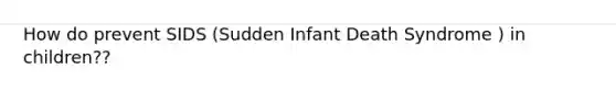 How do prevent SIDS (Sudden Infant Death Syndrome ) in children??