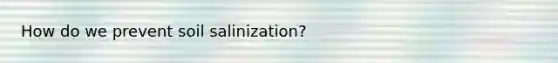 How do we prevent soil salinization?