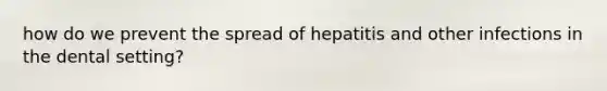 how do we prevent the spread of hepatitis and other infections in the dental setting?