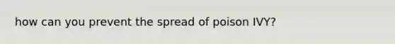 how can you prevent the spread of poison IVY?