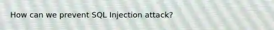 How can we prevent SQL Injection attack?