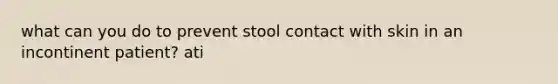 what can you do to prevent stool contact with skin in an incontinent patient? ati