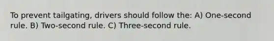 To prevent tailgating, drivers should follow the: A) One-second rule. B) Two-second rule. C) Three-second rule.