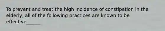 To prevent and treat the high incidence of constipation in the elderly, all of the following practices are known to be effective______