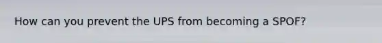 How can you prevent the UPS from becoming a SPOF?