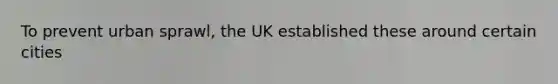 To prevent urban sprawl, the UK established these around certain cities