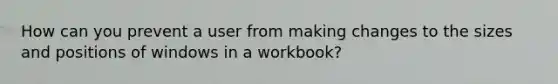 How can you prevent a user from making changes to the sizes and positions of windows in a workbook?