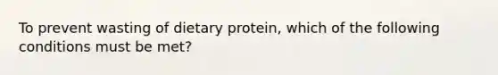 To prevent wasting of dietary protein, which of the following conditions must be met?