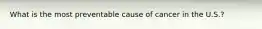 What is the most preventable cause of cancer in the U.S.?