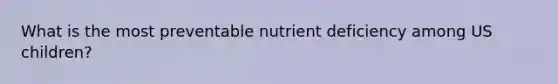 What is the most preventable nutrient deficiency among US children?