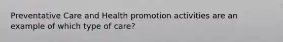 Preventative Care and Health promotion activities are an example of which type of care?