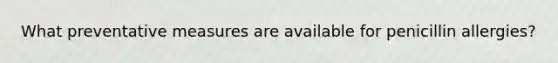 What preventative measures are available for penicillin allergies?