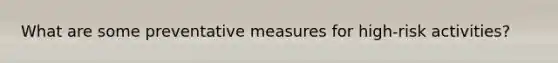 What are some preventative measures for high-risk activities?