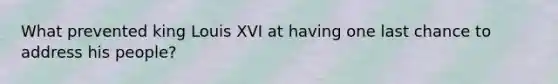 What prevented king Louis XVI at having one last chance to address his people?