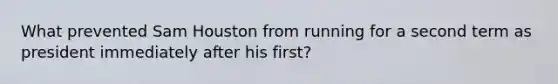 What prevented Sam Houston from running for a second term as president immediately after his first?