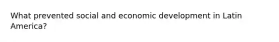 What prevented social and economic development in Latin America?