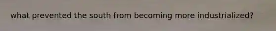 what prevented the south from becoming more industrialized?