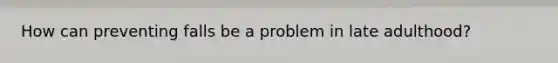How can preventing falls be a problem in late adulthood?