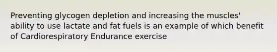 Preventing glycogen depletion and increasing the muscles' ability to use lactate and fat fuels is an example of which benefit of Cardiorespiratory Endurance exercise