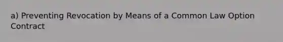 a) Preventing Revocation by Means of a Common Law Option Contract