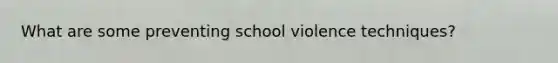 What are some preventing school violence techniques?