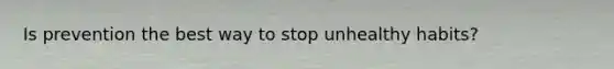 Is prevention the best way to stop unhealthy habits?