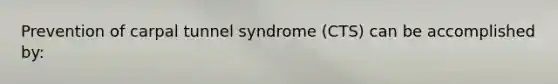 Prevention of carpal tunnel syndrome (CTS) can be accomplished by: