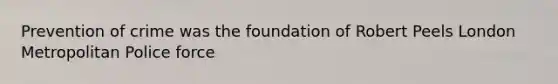Prevention of crime was the foundation of Robert Peels London Metropolitan Police force