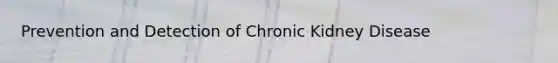 Prevention and Detection of Chronic Kidney Disease