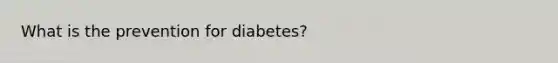 What is the prevention for diabetes?