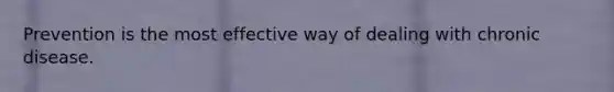 Prevention is the most effective way of dealing with chronic disease.