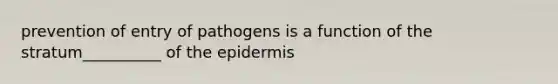 prevention of entry of pathogens is a function of the stratum__________ of <a href='https://www.questionai.com/knowledge/kBFgQMpq6s-the-epidermis' class='anchor-knowledge'>the epidermis</a>