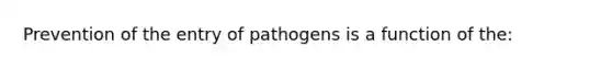 Prevention of the entry of pathogens is a function of the: