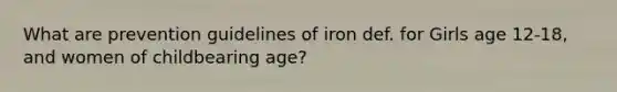 What are prevention guidelines of iron def. for Girls age 12-18, and women of childbearing age?