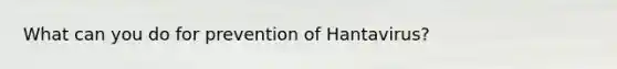 What can you do for prevention of Hantavirus?