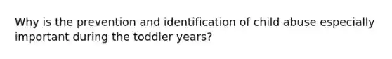 Why is the prevention and identification of child abuse especially important during the toddler years?