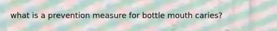 what is a prevention measure for bottle mouth caries?