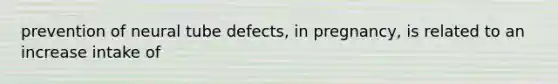prevention of neural tube defects, in pregnancy, is related to an increase intake of