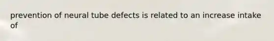 prevention of neural tube defects is related to an increase intake of