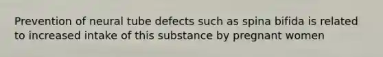 Prevention of neural tube defects such as spina bifida is related to increased intake of this substance by pregnant women