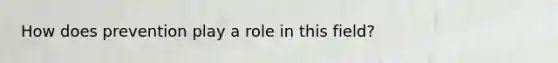 How does prevention play a role in this field?