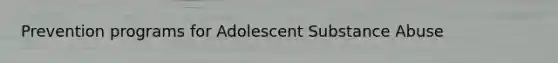 Prevention programs for Adolescent Substance Abuse
